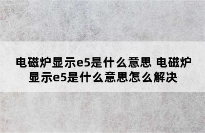 电磁炉显示e5是什么意思 电磁炉显示e5是什么意思怎么解决